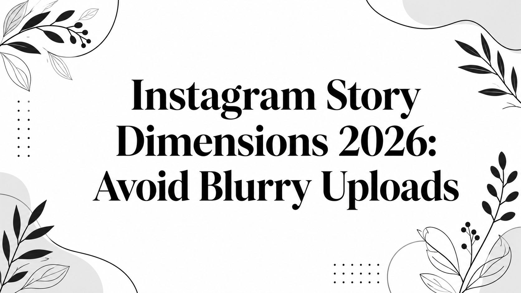 Instagram Story Dimensions 2026: Avoid Blurry Uploads