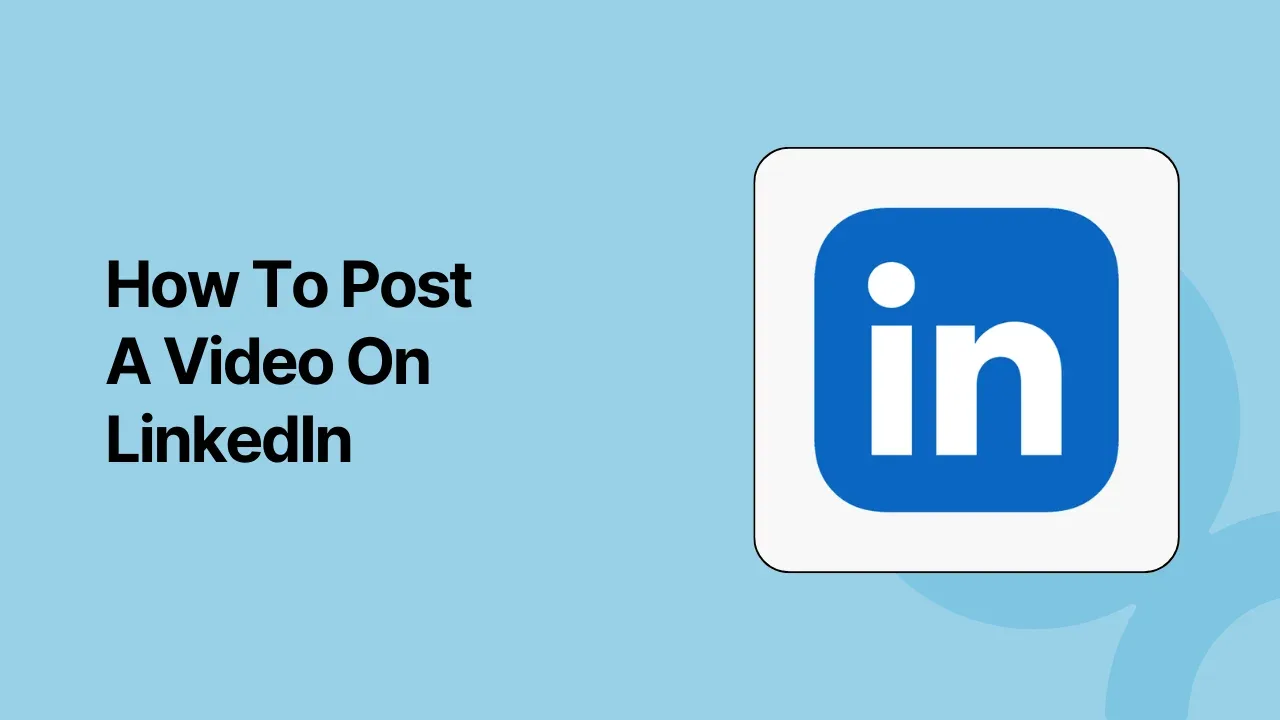 The Ultimate Step-by-Step Guide to Sharing Videos on LinkedIn in 2024