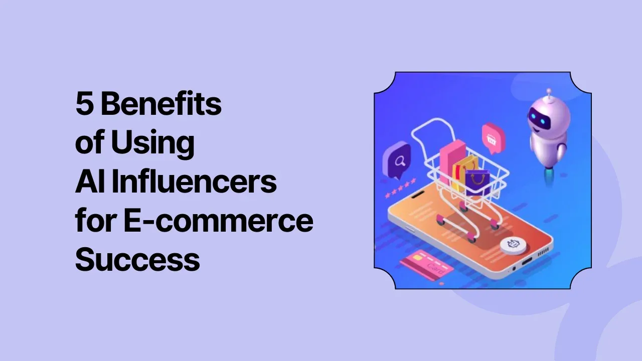 5 Benefits of Using AI Influencers for E-commerce Success