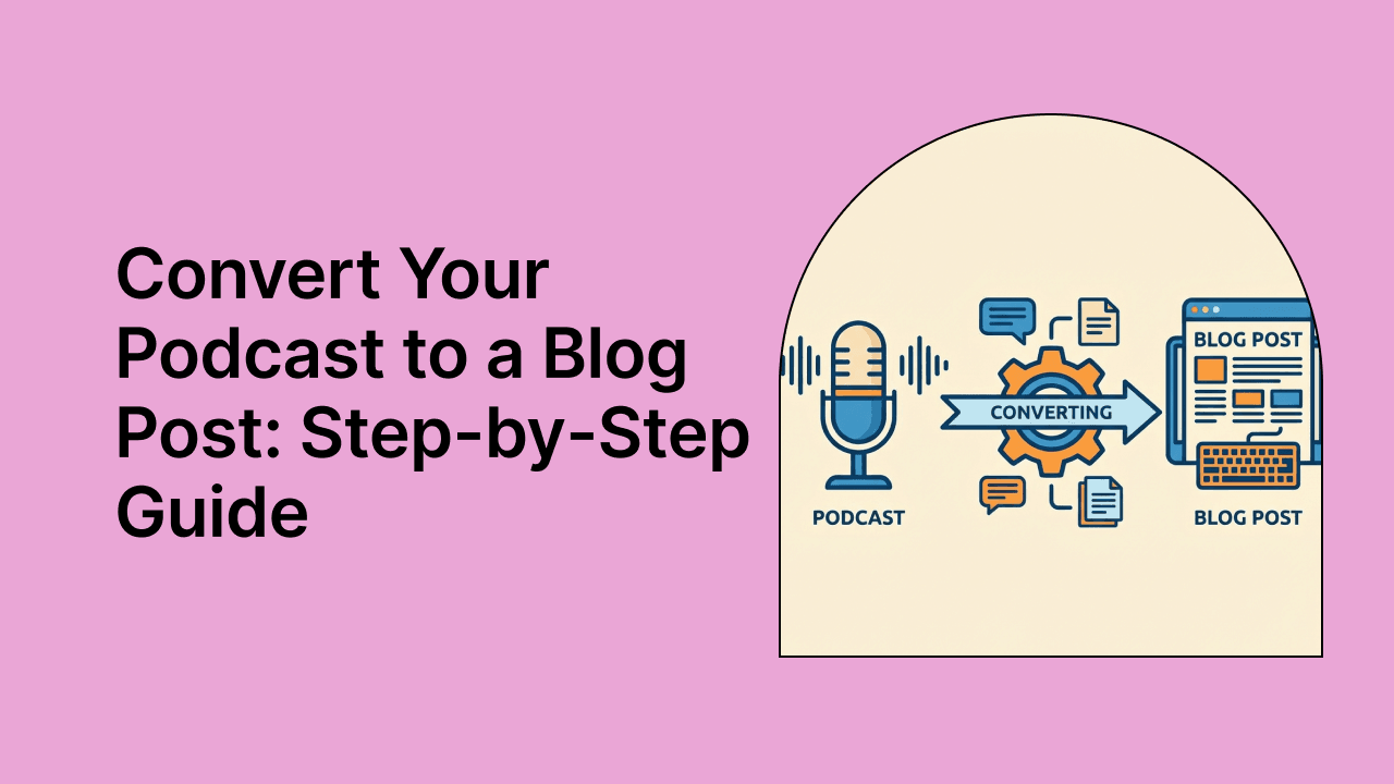 Convert Your Podcast to a Blog Post: Step-by-Step Guide